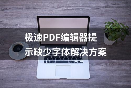 极速PDF编辑器提示缺少字体解决方案