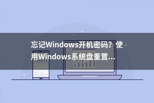 忘记Windows开机密码？使用Windows系统盘重置开机密码