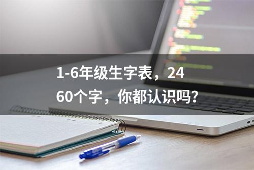 1-6年级生字表，2460个字，你都认识吗？