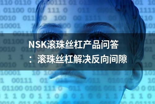 NSK滚珠丝杠产品问答：滚珠丝杠解决反向间隙