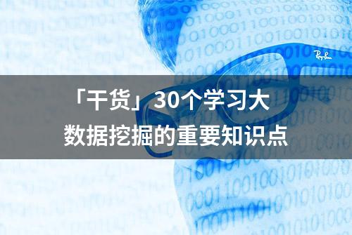 「干货」30个学习大数据挖掘的重要知识点