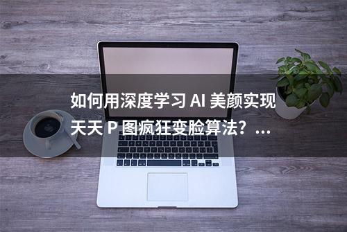 如何用深度学习 AI 美颜实现天天 P 图疯狂变脸算法？ | 技术头条