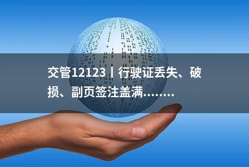 交管12123丨行驶证丢失、破损、副页签注盖满......这样办理补换很简单！