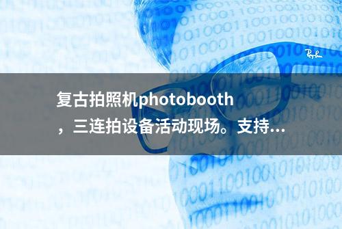 复古拍照机photobooth，三连拍设备活动现场。支持模板自定义