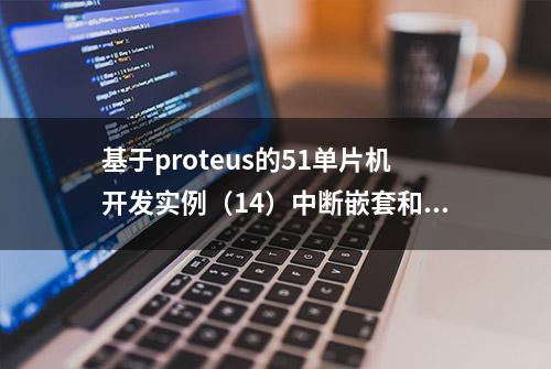 基于proteus的51单片机开发实例（14）中断嵌套和中断优先级