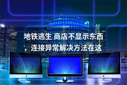 地铁逃生 商店不显示东西，连接异常解决方法在这