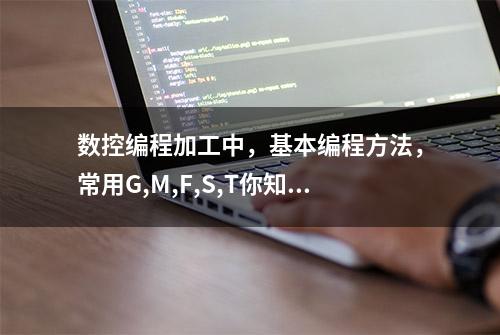 数控编程加工中，基本编程方法，常用G,M,F,S,T你知道吗