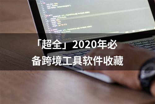 「超全」2020年必备跨境工具软件收藏