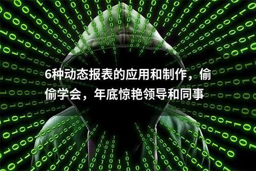 6种动态报表的应用和制作，偷偷学会，年底惊艳领导和同事