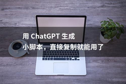 用 ChatGPT 生成小脚本，直接复制就能用了