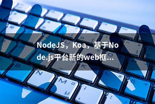 NodeJS，Koa，基于Node.js平台新的web框架，是下一代web开发框架