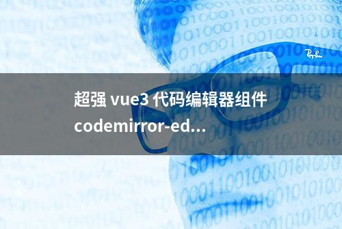 超强 vue3 代码编辑器组件codemirror-editor-vue3