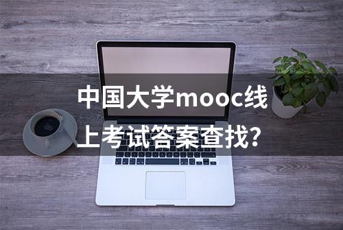 中国大学mooc线上考试答案查找？