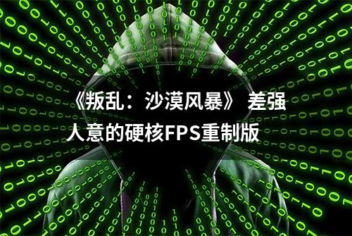 《叛乱：沙漠风暴》 差强人意的硬核FPS重制版