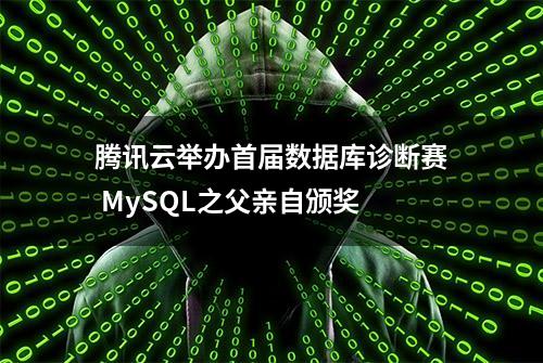 腾讯云举办首届数据库诊断赛 MySQL之父亲自颁奖