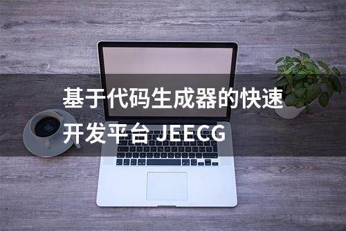 基于代码生成器的快速开发平台 JEECG