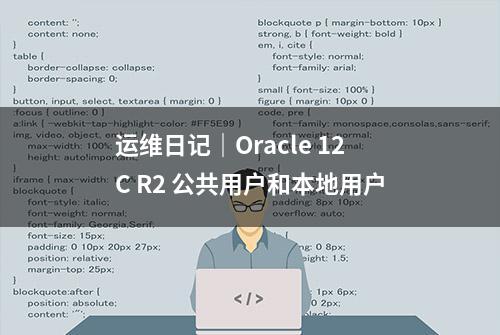 运维日记｜Oracle 12C R2 公共用户和本地用户