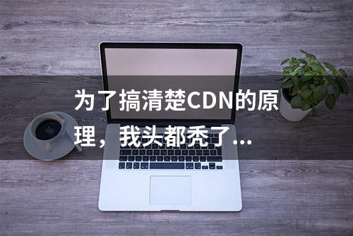 为了搞清楚CDN的原理，我头都秃了...