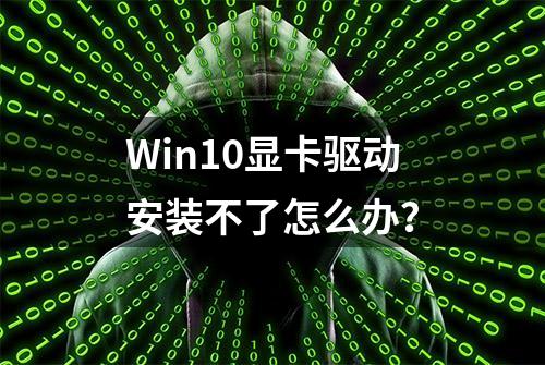 Win10显卡驱动安装不了怎么办？