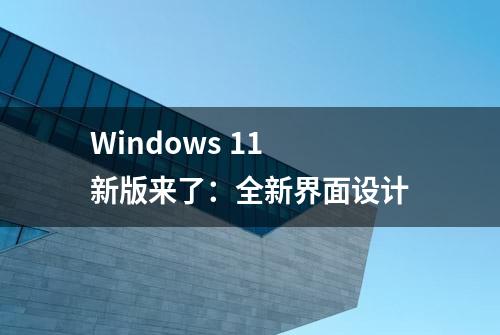 Windows 11 新版来了：全新界面设计