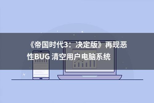 《帝国时代3：决定版》再现恶性BUG 清空用户电脑系统