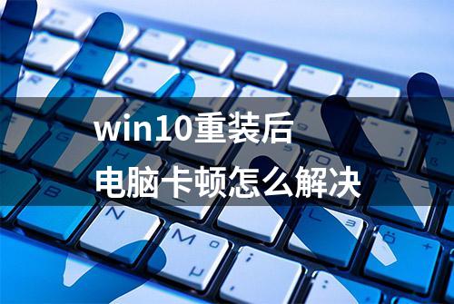 win10重装后电脑卡顿怎么解决