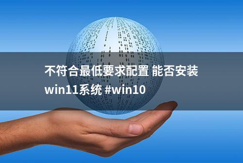 不符合最低要求配置 能否安装win11系统 #win10