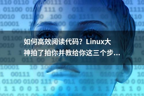 如何高效阅读代码？Linux大神拍了拍你并教给你这三个步骤