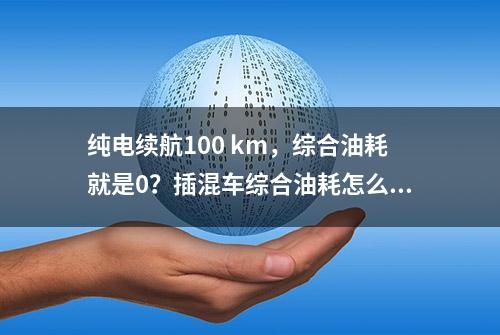 纯电续航100 km，综合油耗就是0？插混车综合油耗怎么算的？