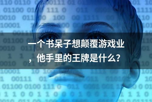 一个书呆子想颠覆游戏业，他手里的王牌是什么？