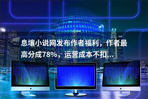 息壤小说网发布作者福利，作者最高分成78%，运营成本不扣稿费