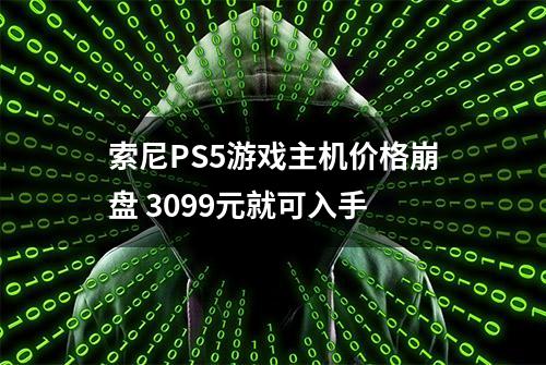 索尼PS5游戏主机价格崩盘 3099元就可入手