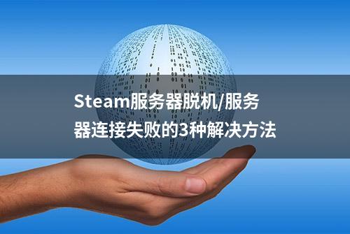 Steam服务器脱机/服务器连接失败的3种解决方法