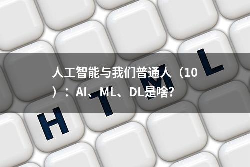 人工智能与我们普通人（10）：AI、ML、DL是啥？