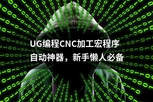 UG编程CNC加工宏程序自动神器，新手懒人必备