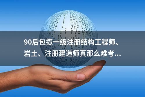 90后包揽一级注册结构工程师、岩土、注册建造师真那么难考吗？