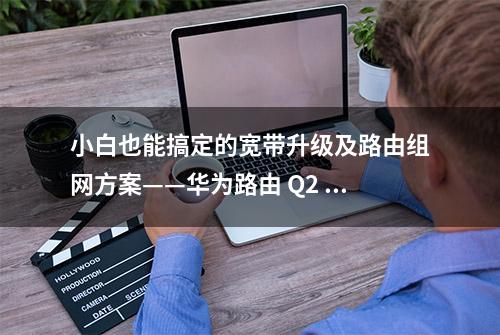 小白也能搞定的宽带升级及路由组网方案——华为路由 Q2 Pro