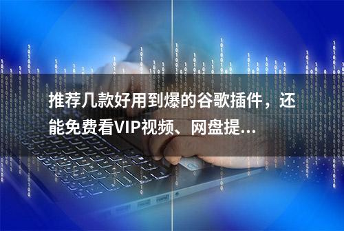 推荐几款好用到爆的谷歌插件，还能免费看VIP视频、网盘提速等