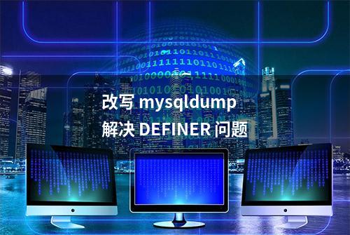 改写 mysqldump 解决 DEFINER 问题