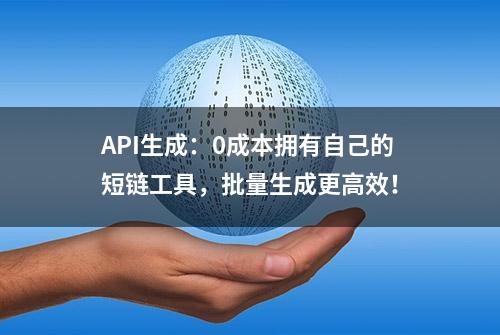 API生成：0成本拥有自己的短链工具，批量生成更高效！