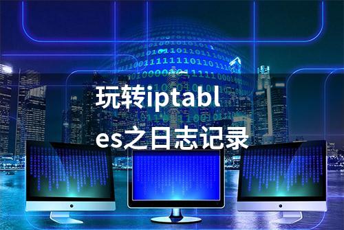 玩转iptables之日志记录