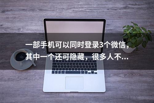 一部手机可以同时登录3个微信，其中一个还可隐藏，很多人不知道