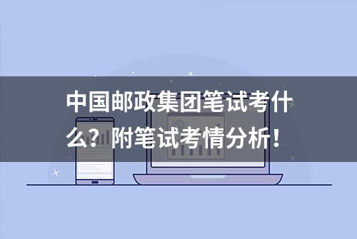 中国邮政集团笔试考什么？附笔试考情分析！