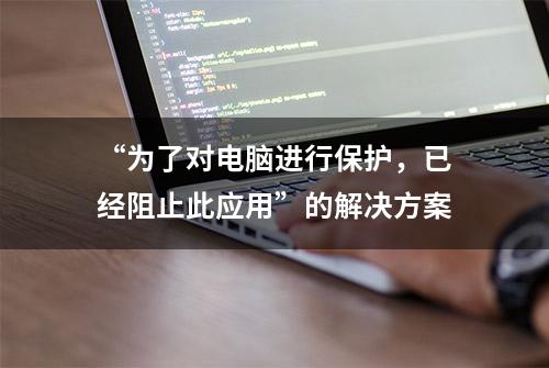 “为了对电脑进行保护，已经阻止此应用”的解决方案