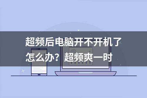 超频后电脑开不开机了怎么办？超频爽一时