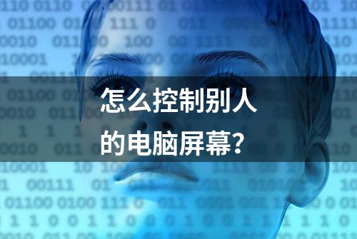 怎么控制别人的电脑屏幕？