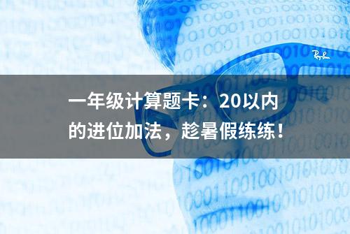 一年级计算题卡：20以内的进位加法，趁暑假练练！