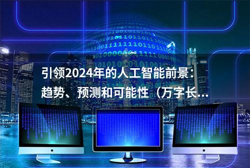 引领2024年的人工智能前景：趋势、预测和可能性（万字长文）