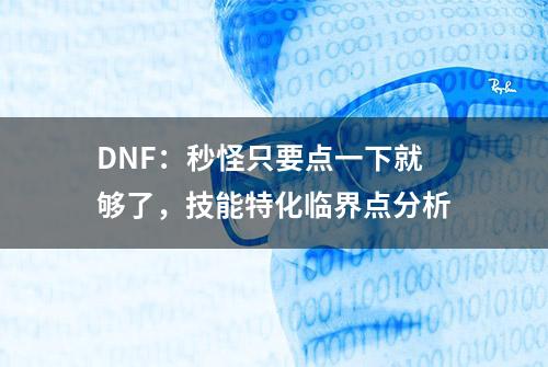 DNF：秒怪只要点一下就够了，技能特化临界点分析