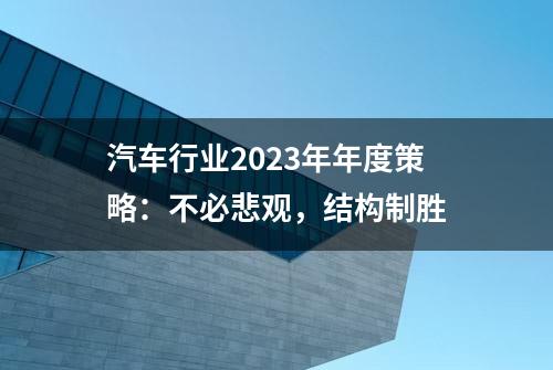 汽车行业2023年年度策略：不必悲观，结构制胜